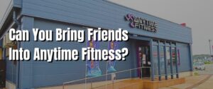 Can You Bring Friends Into Anytime Fitness