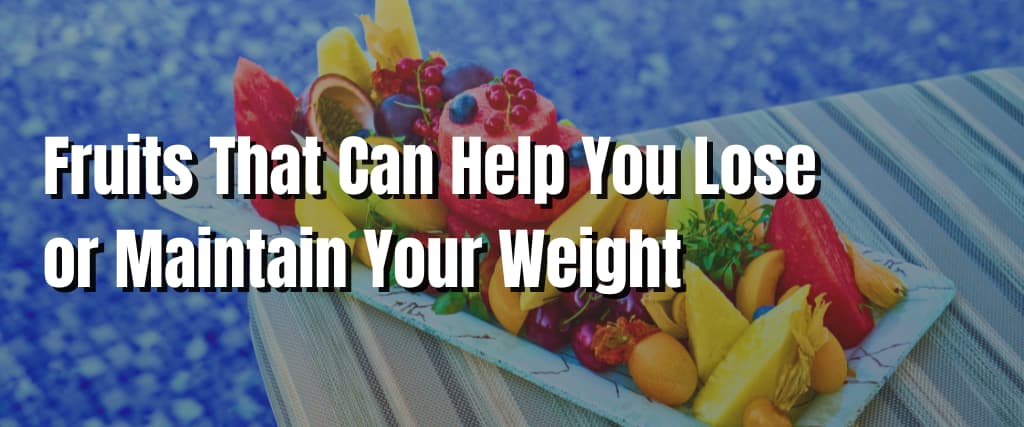 Fruits That Can Help You Lose or Maintain Your Weight