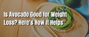 Is Avocado Good for Weight Loss Here’s How it Helps