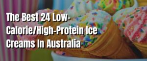 The Best 24 Low-CalorieHigh-Protein Ice Creams In Australia